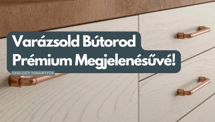 Varázsold Bútorod Prémium Megjelenésűvé! - Exkluzív Fogantyúk